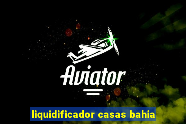 liquidificador casas bahia